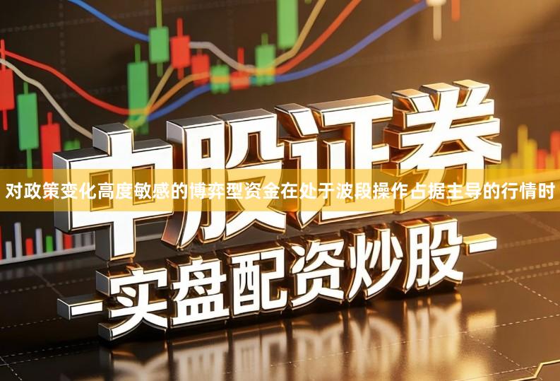 对政策变化高度敏感的博弈型资金在处于波段操作占据主导的行情时