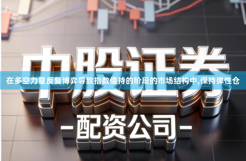 在多空力量反复博弈导致指数僵持的阶段的市场结构中,保持弹性仓