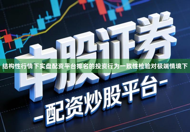 结构性行情下实盘配资平台排名的投资行为一致性检验对极端情境下