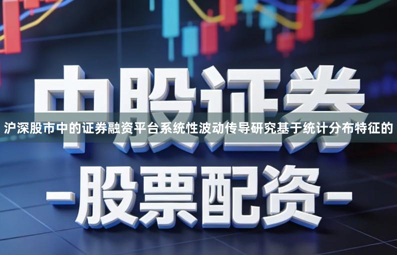 沪深股市中的证券融资平台系统性波动传导研究基于统计分布特征的