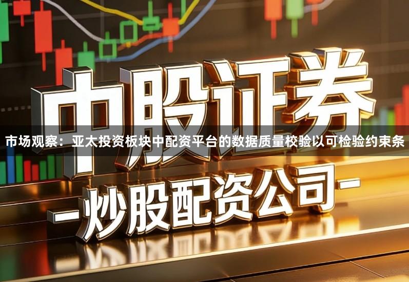 市场观察:亚太投资板块中配资平台的数据质量校验以可检验约束条