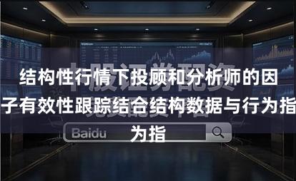 结构性行情下投顾和分析师的因子有效性跟踪结合结构数据与行为指
