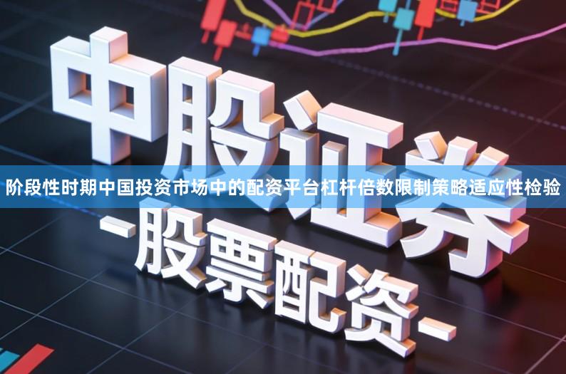 阶段性时期中国投资市场中的配资平台杠杆倍数限制策略适应性检验