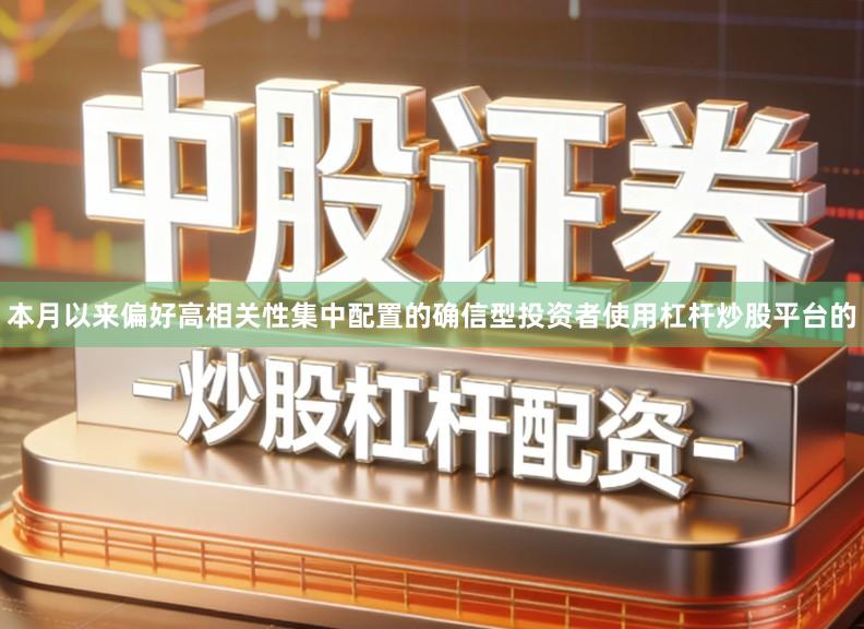 本月以来偏好高相关性集中配置的确信型投资者使用杠杆炒股平台的