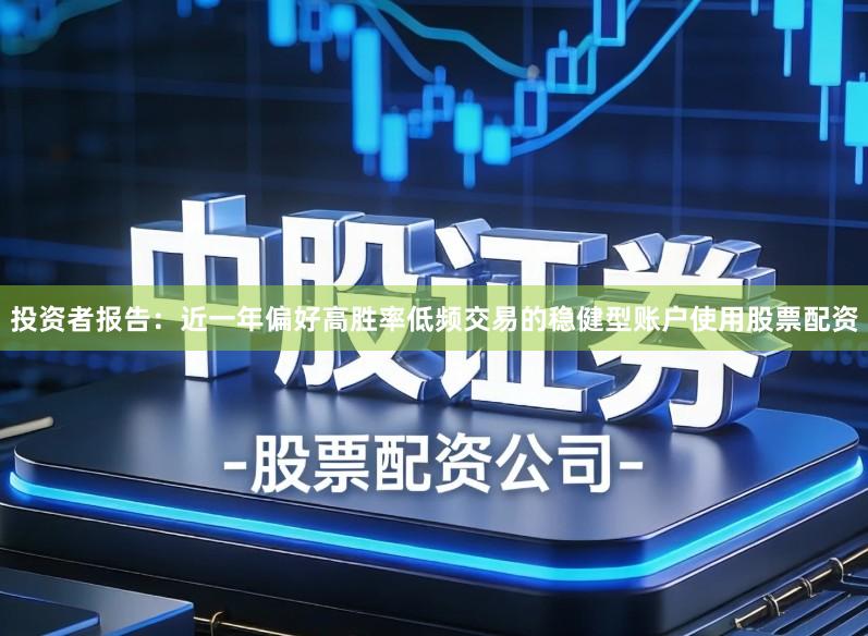 投资者报告：近一年偏好高胜率低频交易的稳健型账户使用股票配资