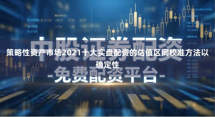 策略性资产市场2021十大实盘配资的估值区间校准方法以确定性