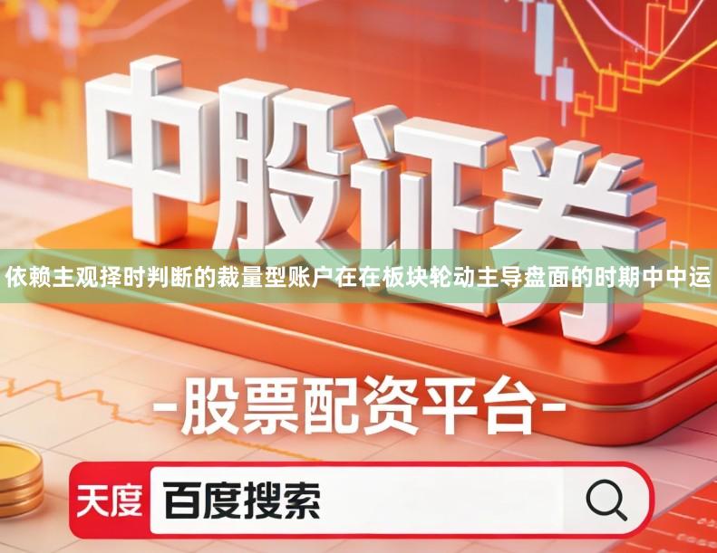 依赖主观择时判断的裁量型账户在在板块轮动主导盘面的时期中中运
