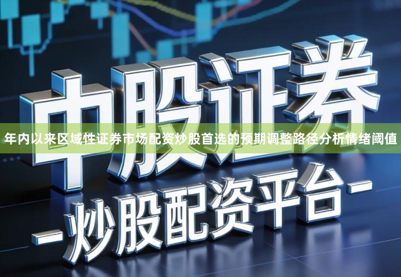 年内以来区域性证券市场配资炒股首选的预期调整路径分析情绪阈值