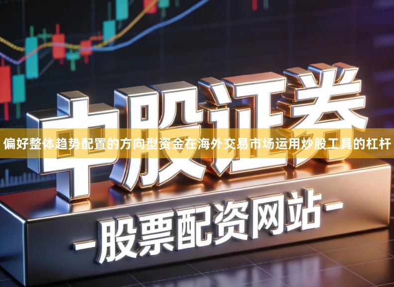 偏好整体趋势配置的方向型资金在海外交易市场运用炒股工具的杠杆