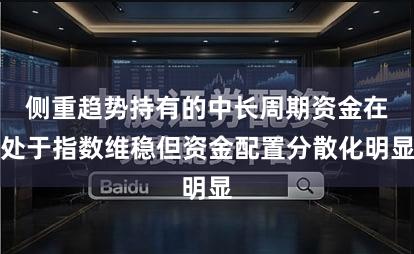 侧重趋势持有的中长周期资金在处于指数维稳但资金配置分散化明显