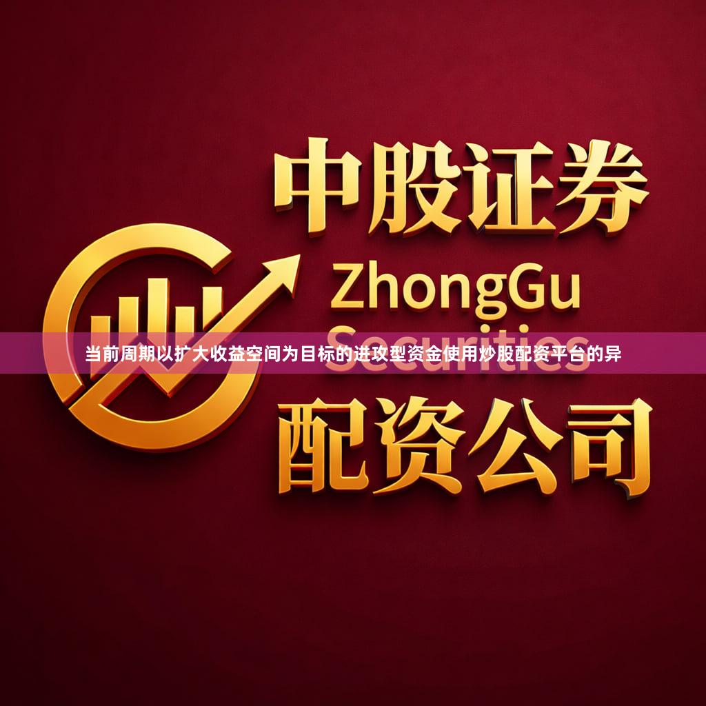 当前周期以扩大收益空间为目标的进攻型资金使用炒股配资平台的异
