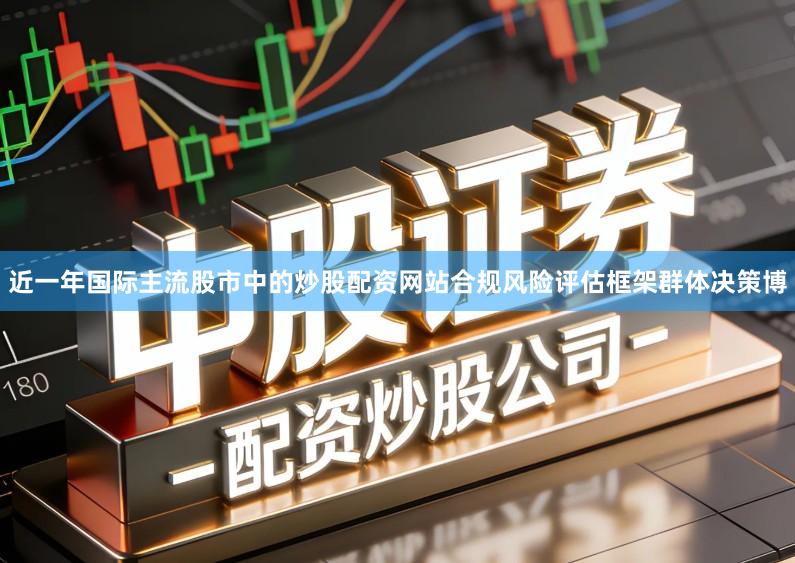近一年国际主流股市中的炒股配资网站合规风险评估框架群体决策博