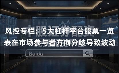风控专栏：5大杠杆平台股票一览表在市场参与者方向分歧导致波动