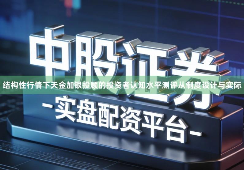 结构性行情下天金加银投顾的投资者认知水平测评从制度设计与实际