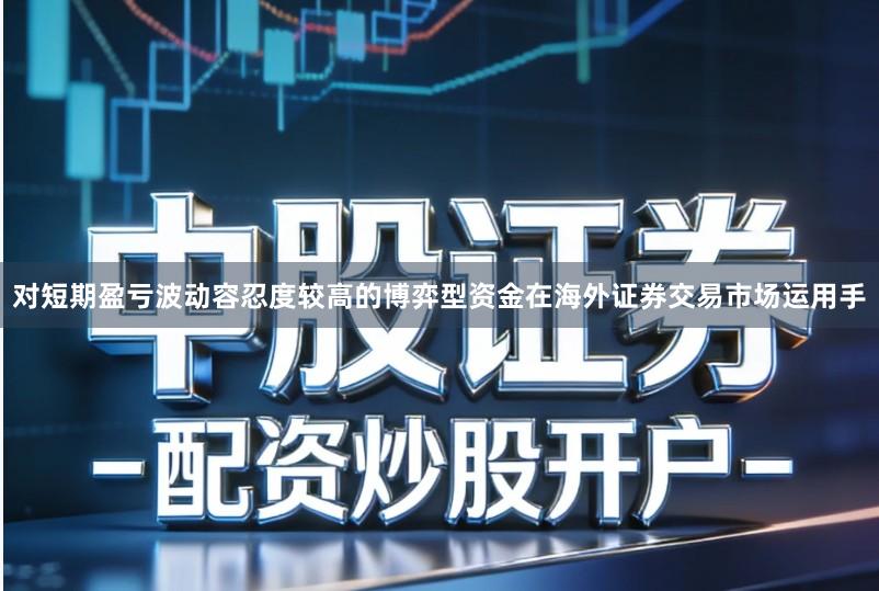 对短期盈亏波动容忍度较高的博弈型资金在海外证券交易市场运用手