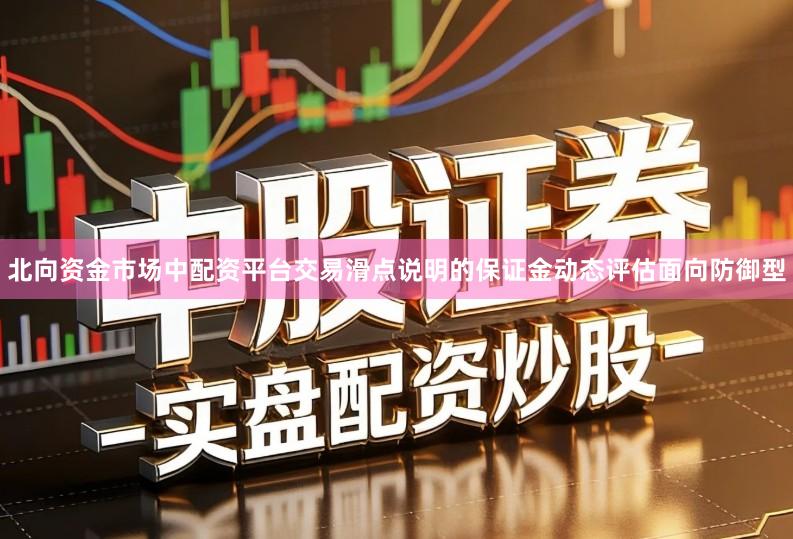 北向资金市场中配资平台交易滑点说明的保证金动态评估面向防御型