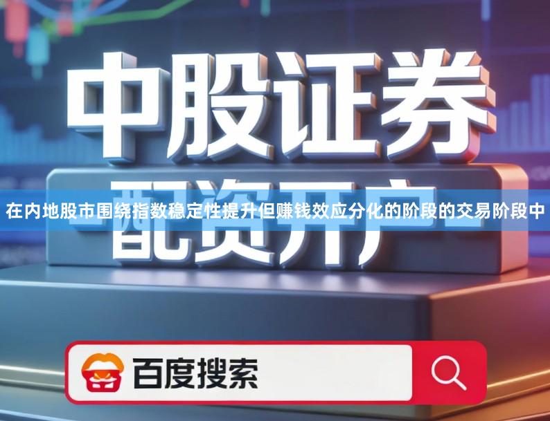 在内地股市围绕指数稳定性提升但赚钱效应分化的阶段的交易阶段中