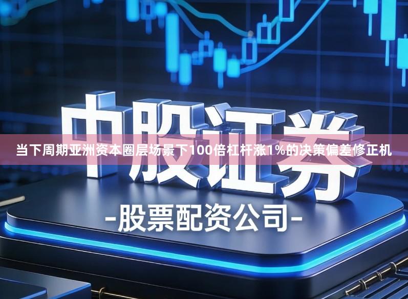 当下周期亚洲资本圈层场景下100倍杠杆涨1%的决策偏差修正机