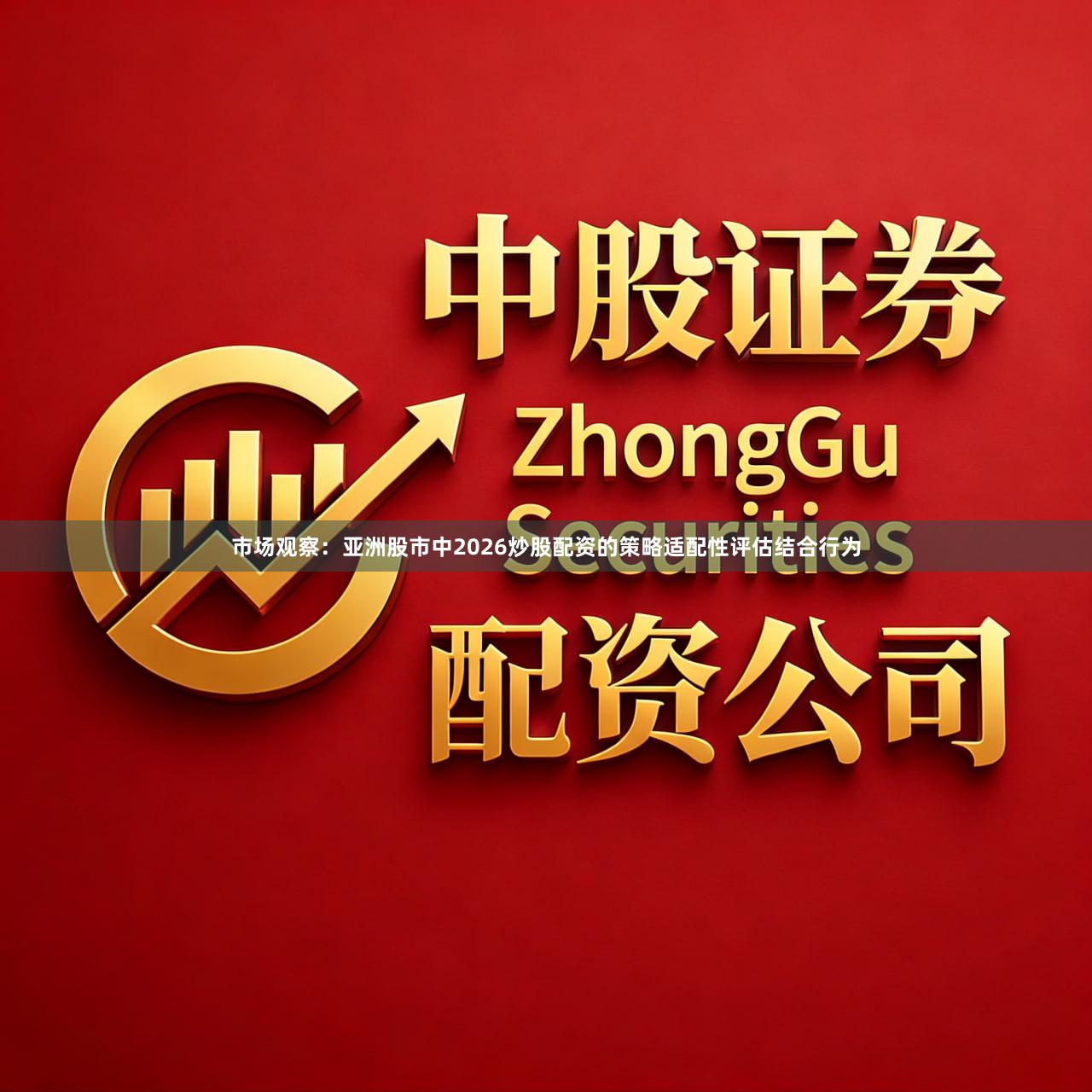 市场观察：亚洲股市中2026炒股配资的策略适配性评估结合行为