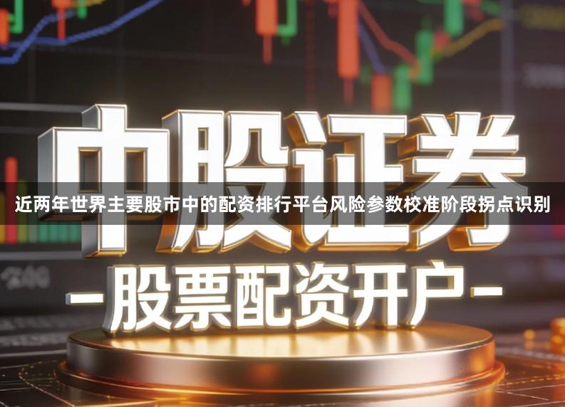 近两年世界主要股市中的配资排行平台风险参数校准阶段拐点识别