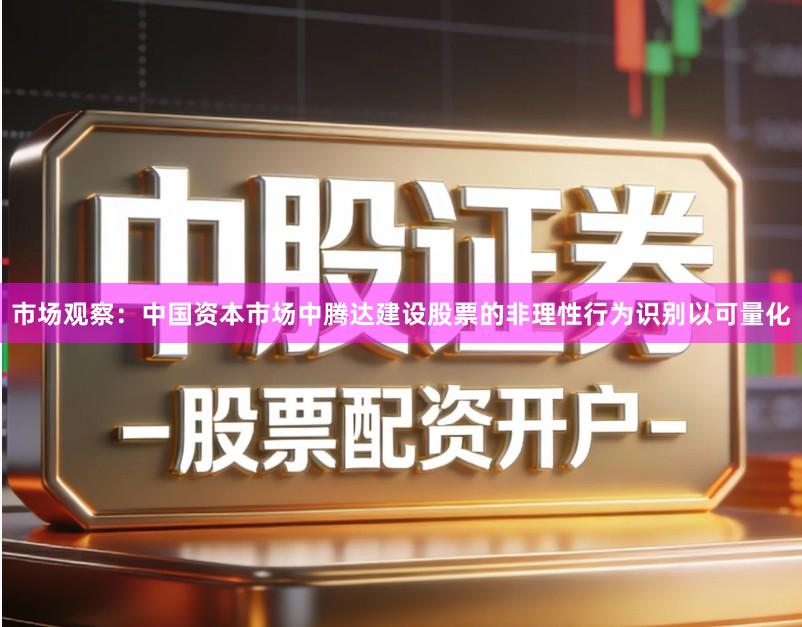 市场观察：中国资本市场中腾达建设股票的非理性行为识别以可量化