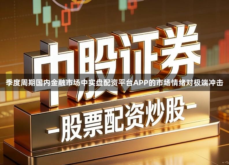 季度周期国内金融市场中实盘配资平台APP的市场情绪对极端冲击